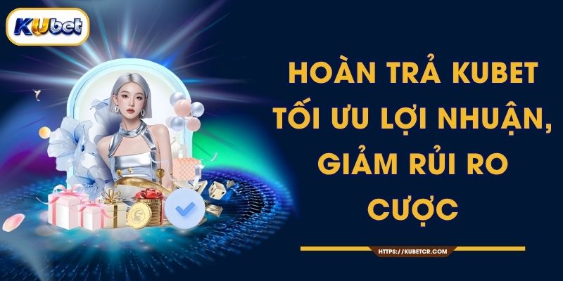 Hoàn Trả KUBET - Tối Ưu Lợi Nhuận, Giảm Rủi Ro Cược