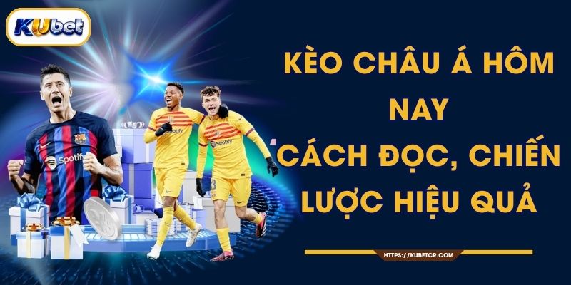 Kèo Châu Á Hôm Nay - Cách Đọc, Chiến Lược Hiệu Quả