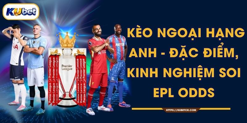Kèo Ngoại Hạng Anh - Premier League 2025-26 KUBET 1 Kèo Ngoại Hạng Anh - Đặc Điểm, Kinh Nghiệm Soi EPL Odds
