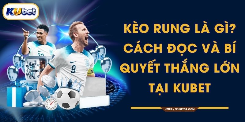 Kèo Rung Là Gì? Cách Đọc Và Bí Quyết Thắng Lớn Tại KUBET