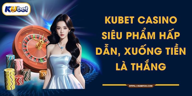 KUBET Casino - Siêu Phẩm Hấp Dẫn, Xuống Tiền Là Thắng 1 KUBET Casino - Siêu Phẩm Hấp Dẫn, Xuống Tiền Là Thắng