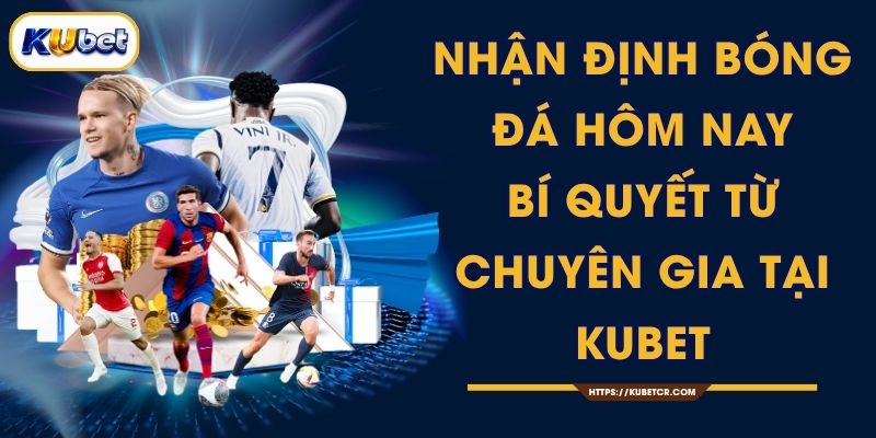 Nhận Định Bóng Đá Hôm Nay - Bí Quyết Từ Chuyên Gia Tại KUBET 1 Nhận Định Bóng Đá Hôm Nay - Bí Quyết Từ Chuyên Gia Tại KUBET