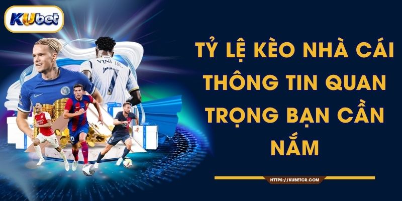Tỷ Lệ Kèo Nhà Cái - Thông Tin Quan Trọng Bạn Cần Nắm