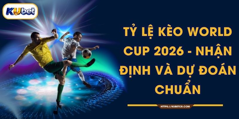 Tỷ Lệ Kèo World Cup 2026 Biến Động Real-Time 1 Tỷ Lệ Kèo World Cup 2026 - Nhận Định, Dự Đoán Chuẩn